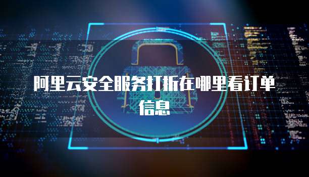 阿里云安全服务打折在哪里看订单信息