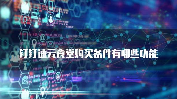 钉钉速云食堂购买条件有哪些功能