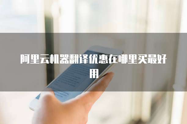 阿里云机器翻译优惠在哪里买最好用