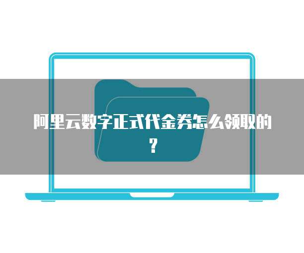 阿里云数字正式代金券怎么领取的?