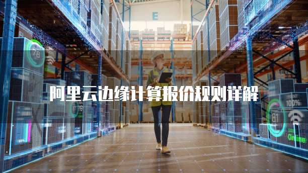 阿里云边缘计算报价规则详解