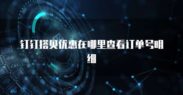 钉钉搭贝优惠在哪里查看订单号明细