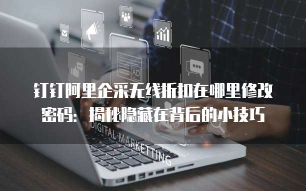 钉钉阿里企采无线折扣在哪里修改密码:揭秘隐藏在背后的小技巧