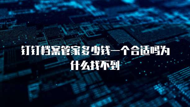 钉钉档案管家多少钱一个合适吗为什么找不到