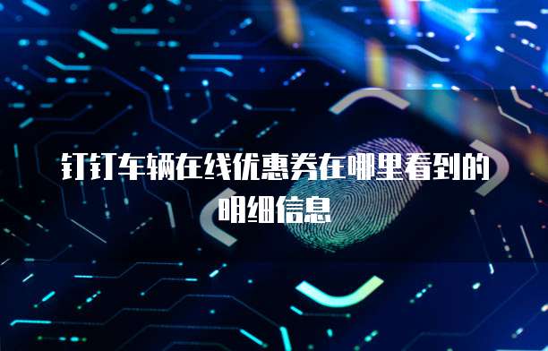 钉钉车辆在线优惠券在哪里看到的明细信息