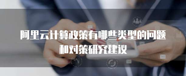 阿里云计算政策有哪些类型的问题和对策研究建议