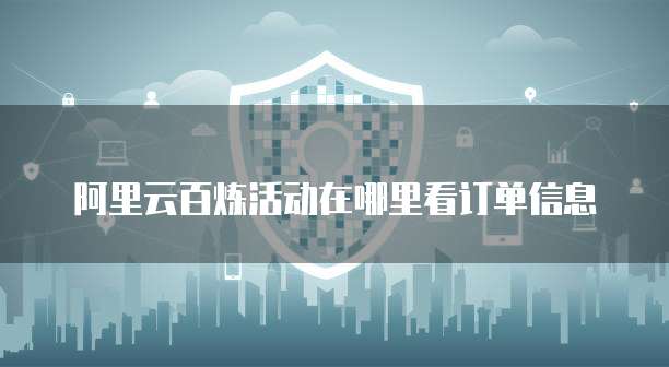 阿里云百炼活动在哪里看订单信息