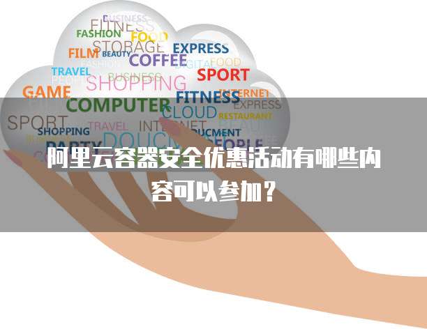 阿里云容器安全优惠活动有哪些内容可以参加?