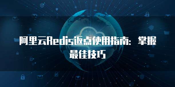 阿里云Redis返点使用指南：掌握最佳技巧