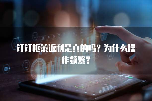 钉钉枢策返利是真的吗?为什么操作频繁?