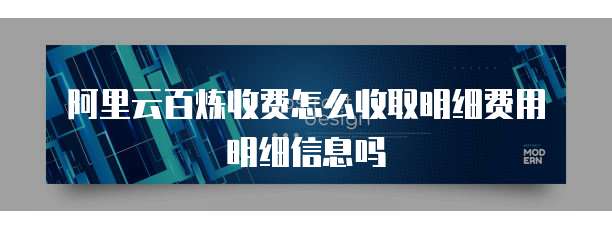 阿里云百炼收费怎么收取明细费用明细信息吗