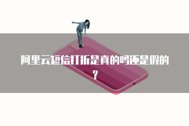 阿里云短信打折是真的吗还是假的?
