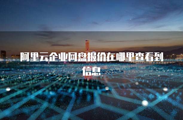 阿里云企业网盘报价在哪里查看到信息
