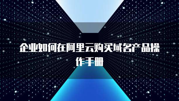 企业如何在阿里云购买域名产品操作手册
