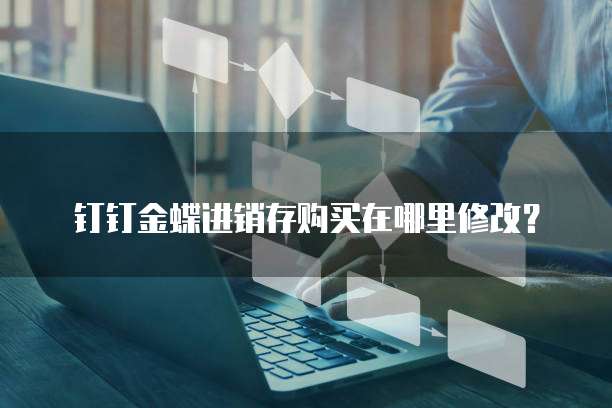 钉钉金蝶进销存购买在哪里修改？