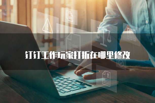 钉钉工作玩家打折在哪里修改