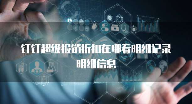 钉钉超级报销折扣在哪看明细记录明细信息