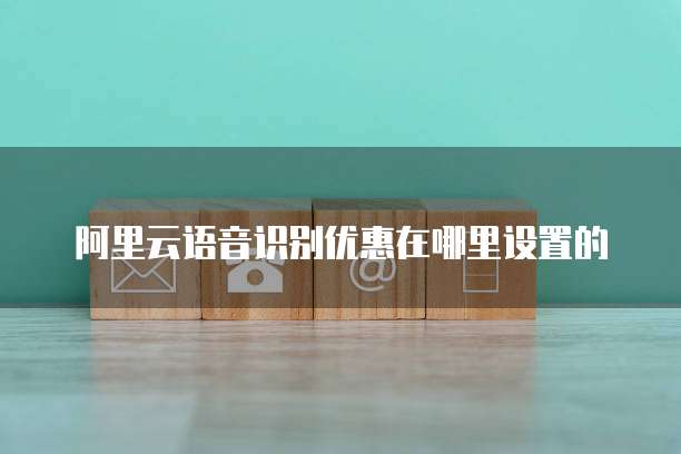 阿里云语音识别优惠在哪里设置的
