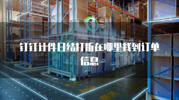 钉钉计件日结打折在哪里找到订单信息