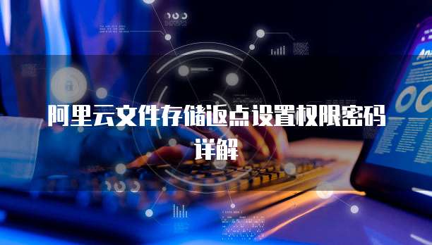 阿里云文件存储返点设置权限密码详解