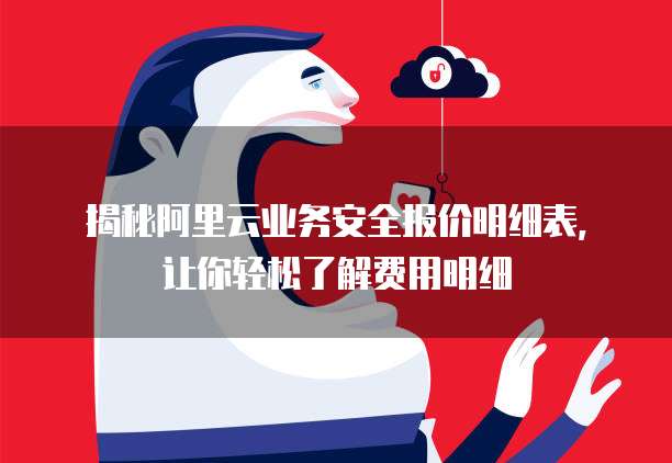 揭秘阿里云业务安全报价明细表,让你轻松了解费用明细