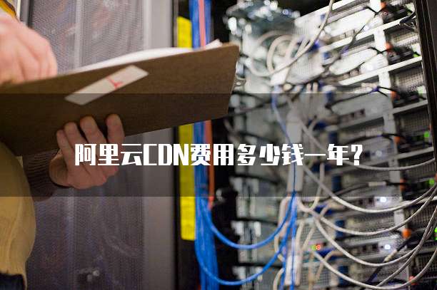 阿里云CDN费用多少钱一年？