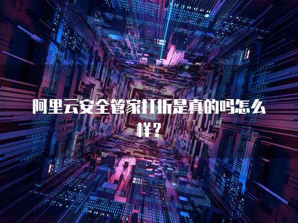 阿里云安全管家打折是真的吗怎么样？