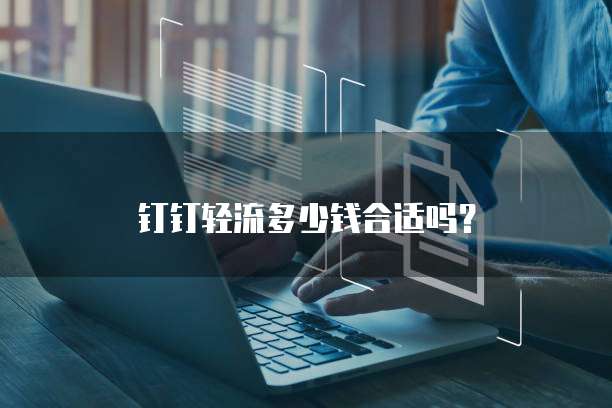 钉钉轻流多少钱合适吗？