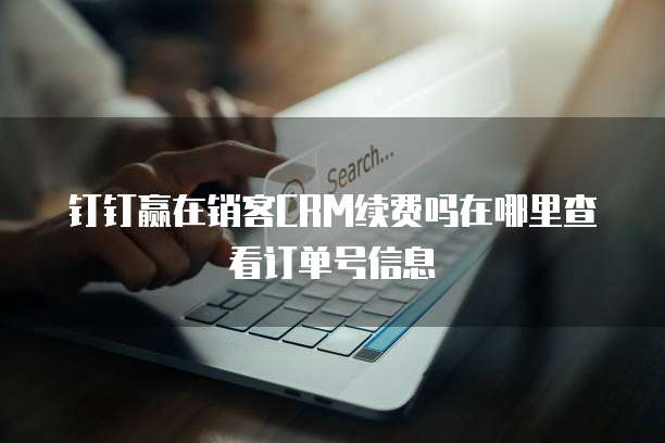 钉钉赢在销客CRM续费吗在哪里查看订单号信息