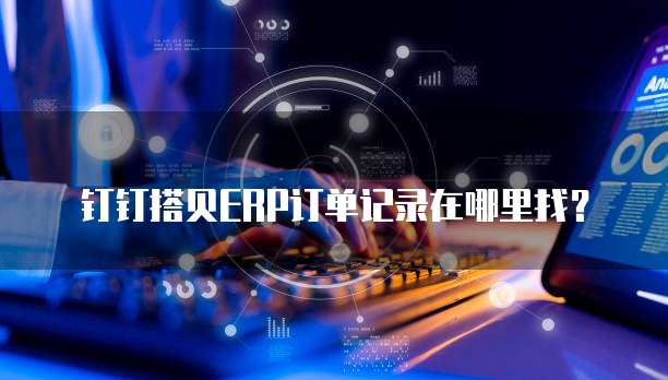 钉钉搭贝ERP订单记录在哪里找？