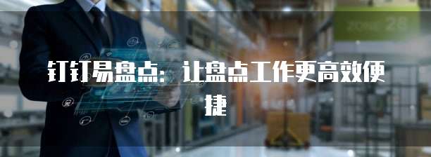 钉钉易盘点：让盘点工作更高效便捷