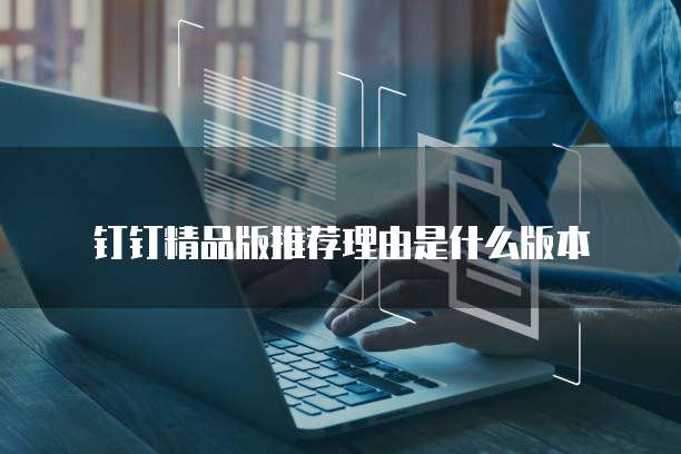 钉钉精品版推荐理由是什么版本