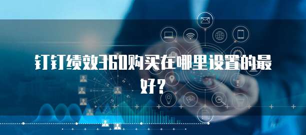 钉钉绩效360购买在哪里设置的最好?