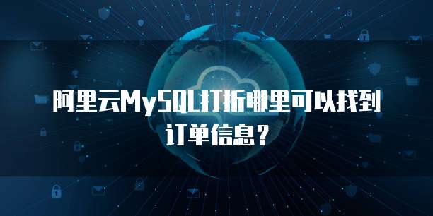 阿里云MySQL打折哪里可以找到订单信息?