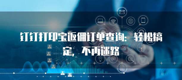 钉钉打印宝返佣订单查询:轻松搞定,不再迷路