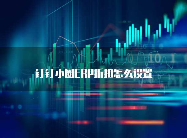 钉钉小圈ERP折扣怎么设置