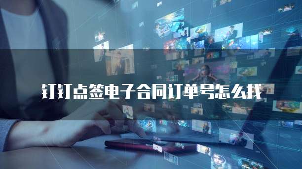 钉钉点签电子合同订单号怎么找
