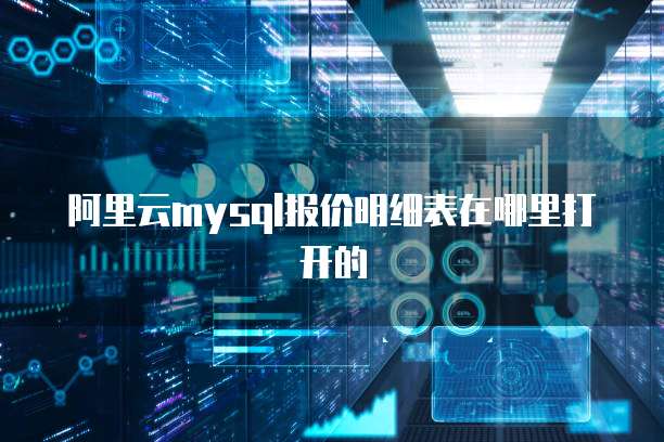 阿里云mysql报价明细表在哪里打开的