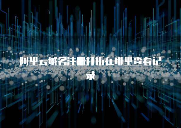 阿里云域名注册打折在哪里查看记录