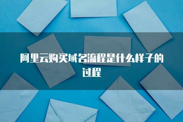 阿里云购买域名流程是什么样子的过程