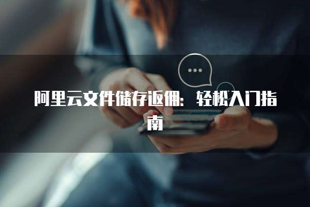 阿里云文件储存返佣:轻松入门指南