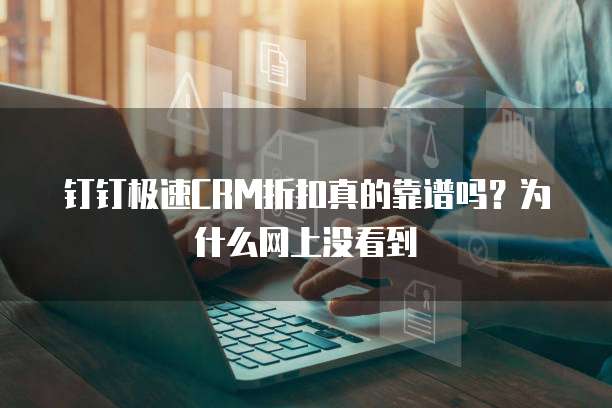 钉钉极速CRM折扣真的靠谱吗?为什么网上没看到