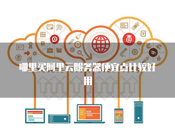 哪里买阿里云服务器便宜点比较好用