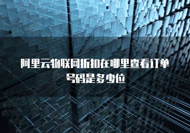 阿里云物联网折扣在哪里查看订单号码是多少位