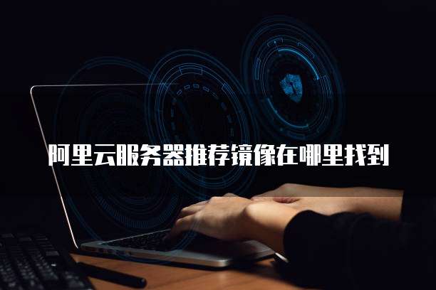 阿里云服务器推荐镜像在哪里找到