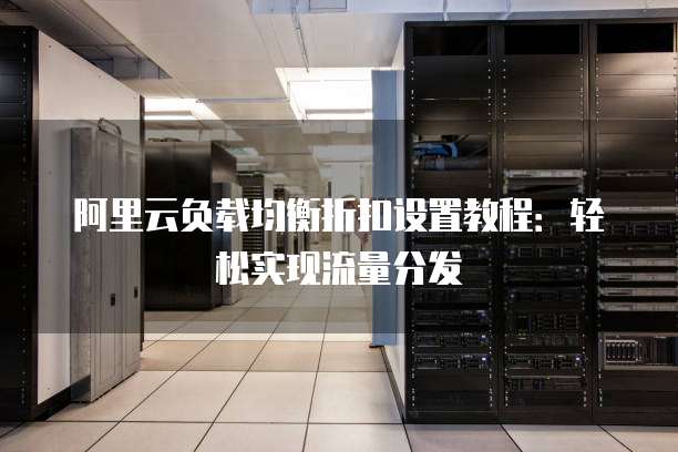 阿里云负载均衡折扣设置教程：轻松实现流量分发