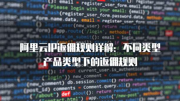 阿里云IP返佣规则详解:不同类型产品类型下的返佣规则