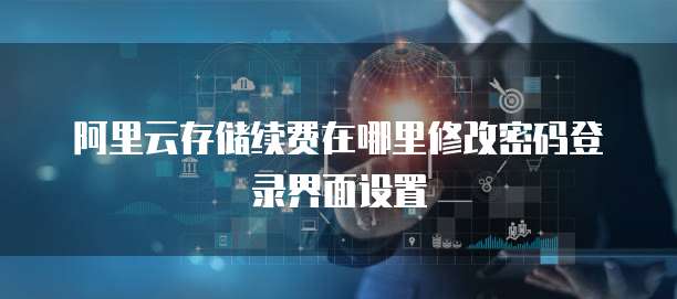 阿里云存储续费在哪里修改密码登录界面设置
