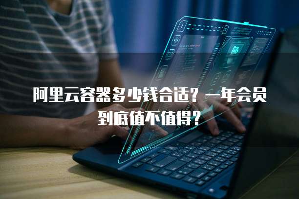 阿里云容器多少钱合适?一年会员到底值不值得?