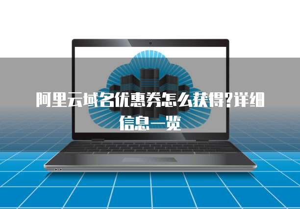 阿里云域名优惠券怎么获得?详细信息一览